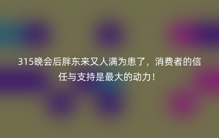 315晚会后胖东来又人满为患了,消费者的信任与支持是最大的动力!