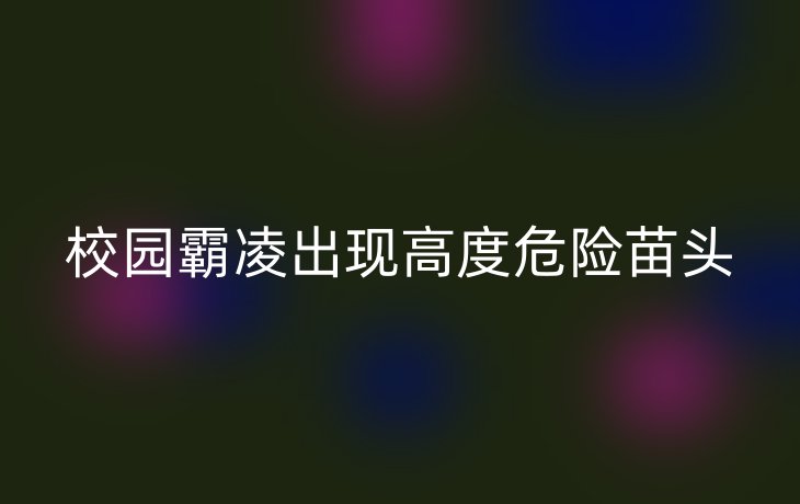 校园霸凌出现高度危险苗头