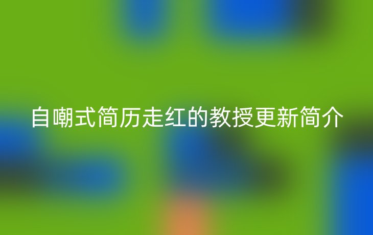 自嘲式简历走红的教授更新简介
