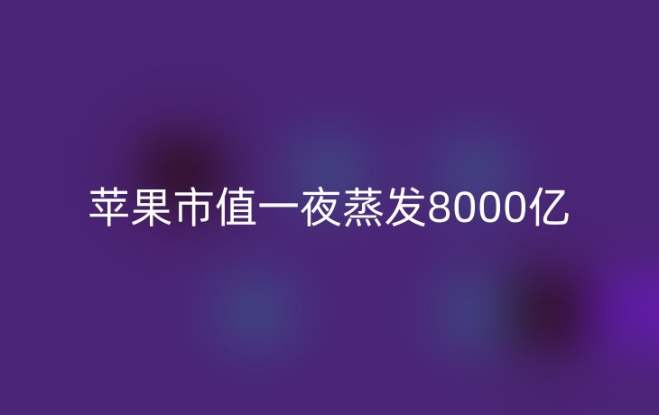 苹果市值一夜蒸发8000亿