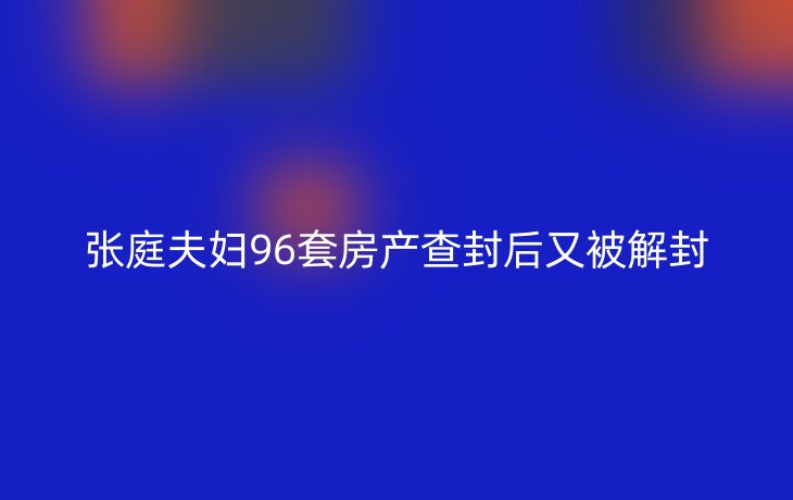 张庭夫妇96套房产查封后又被解封