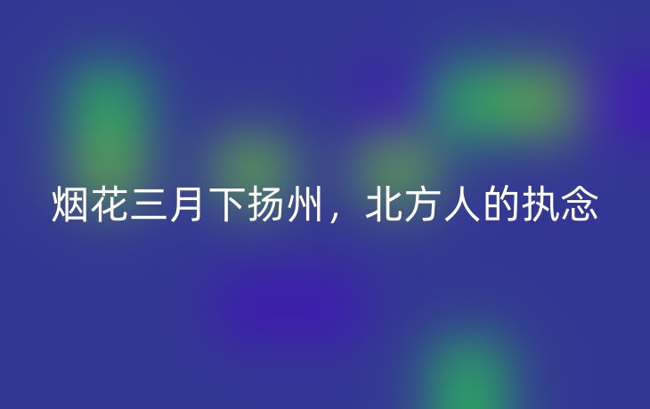 烟花三月下扬州,北方人的执念