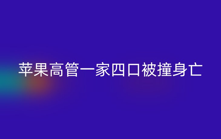 苹果高管一家四口被撞身亡