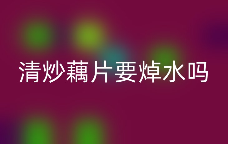 清炒藕片要焯水吗