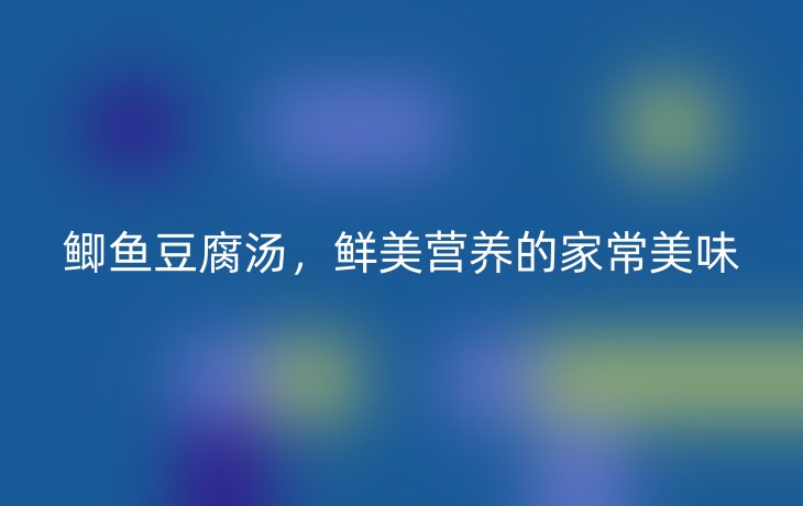 鲫鱼豆腐汤,鲜美营养的家常美味