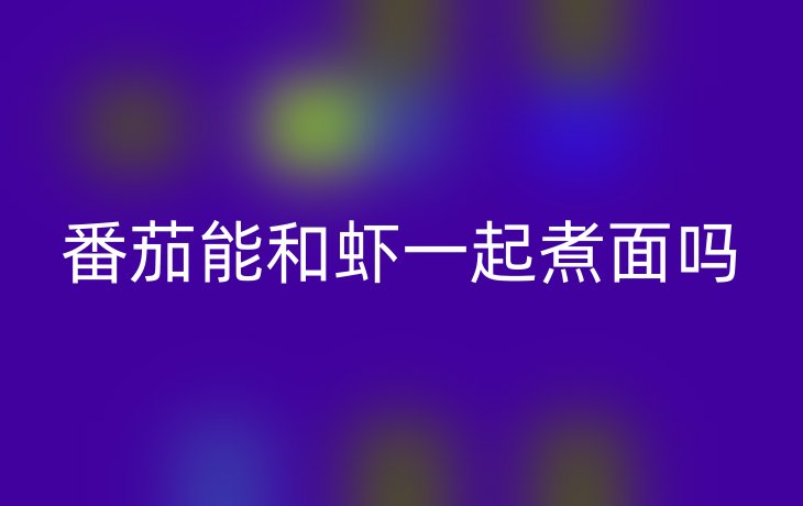 番茄能和虾一起煮面吗