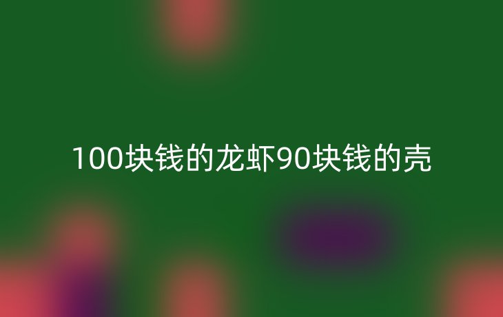 100块钱的龙虾90块钱的壳