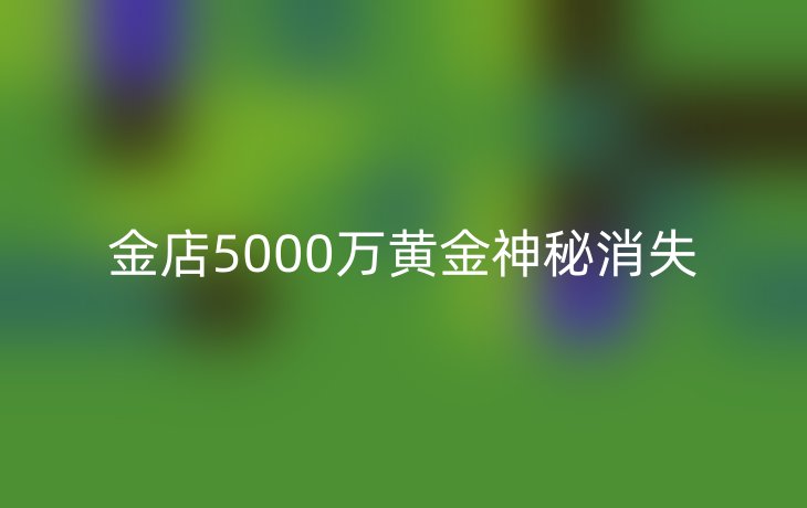 金店5000万黄金神秘消失