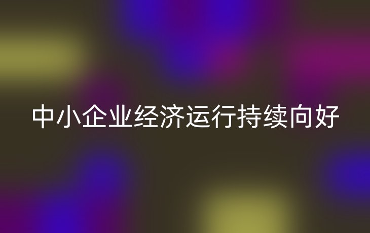 中小企业经济运行持续向好