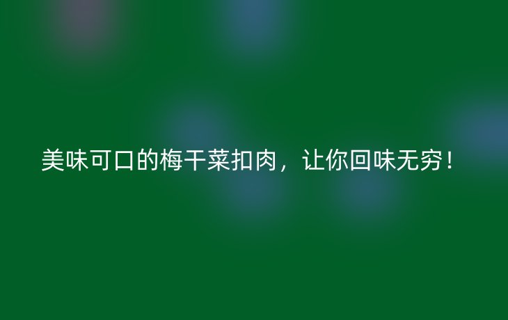 美味可口的梅干菜扣肉，让你回味无穷！