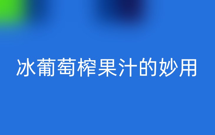 冰葡萄榨果汁的妙用