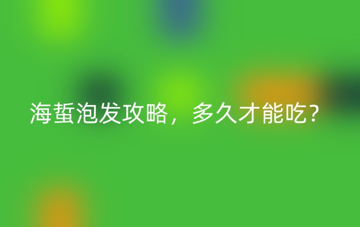 海蜇泡发攻略，多久才能吃？