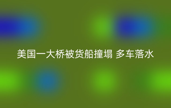 美国一大桥被货船撞塌 多车落水