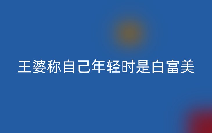 王婆称自己年轻时是白富美