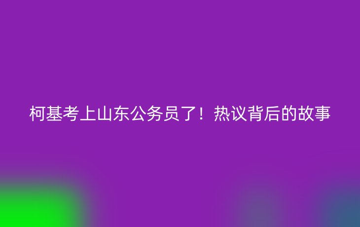 柯基考上山东公务员了!热议背后的故事