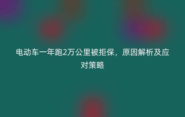 电动车一年跑2万公里被拒保,原因解析及应对策略