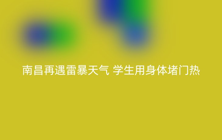 南昌再遇雷暴天气 学生用身体堵门热
