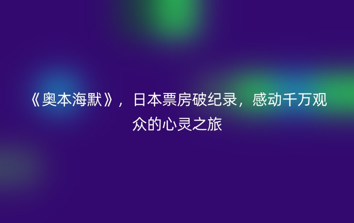 《奥本海默》,日本票房破纪录,感动千万观众的心灵之旅