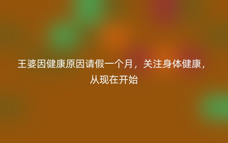 王婆因健康原因请假一个月,关注身体健康,从现在开始