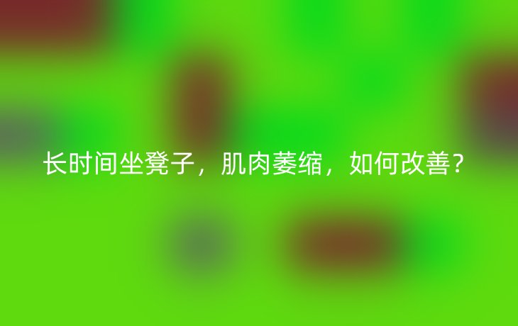 长时间坐凳子,肌肉萎缩,如何改善?