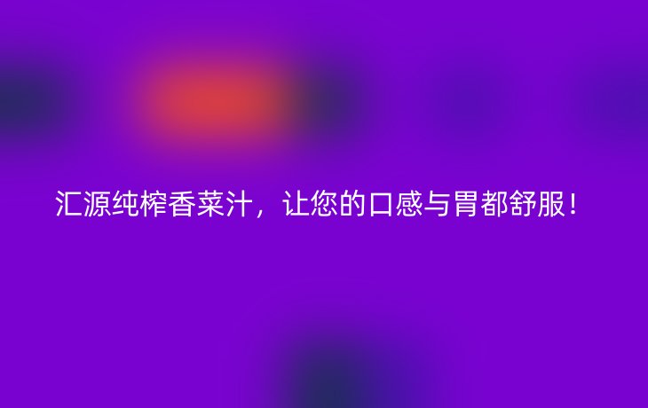 汇源纯榨香菜汁,让您的口感与胃都舒服!