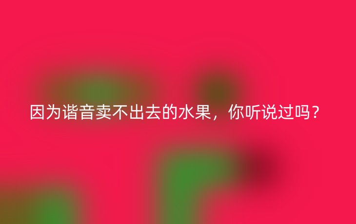 因为谐音卖不出去的水果,你听说过吗?