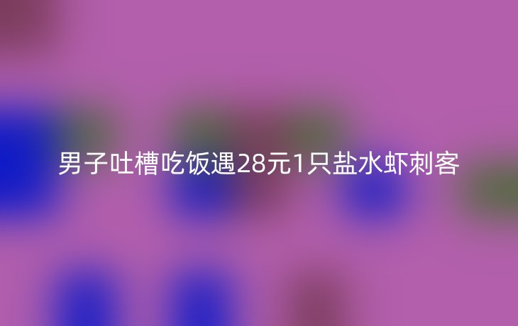 男子吐槽吃饭遇28元1只盐水虾刺客
