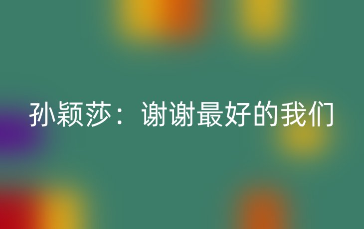孙颖莎:谢谢最好的我们