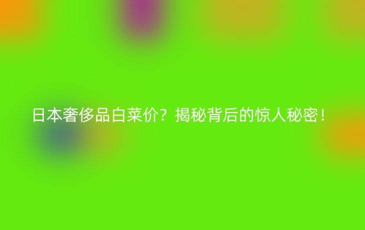 日本奢侈品白菜价?揭秘背后的惊人秘密!
