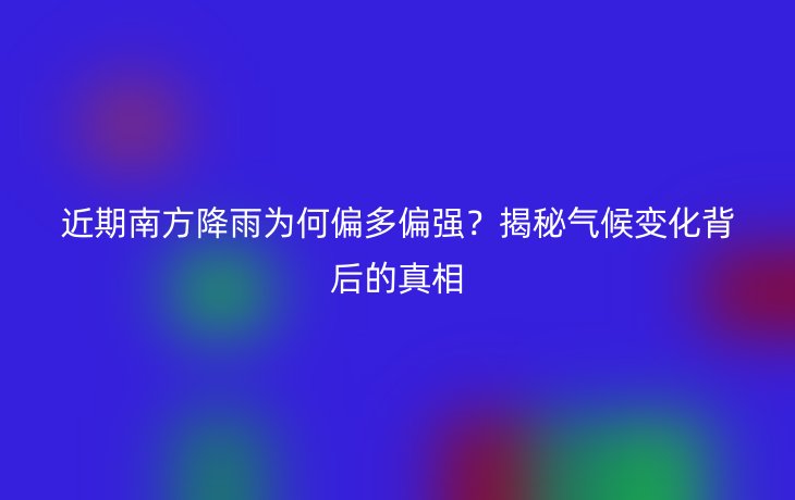 近期南方降雨为何偏多偏强?揭秘气候变化背后的真相