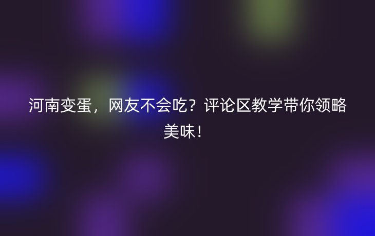 河南变蛋,网友不会吃?评论区教学带你领略美味!