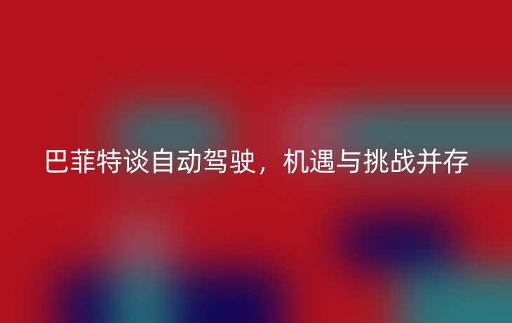 巴菲特谈自动驾驶,机遇与挑战并存