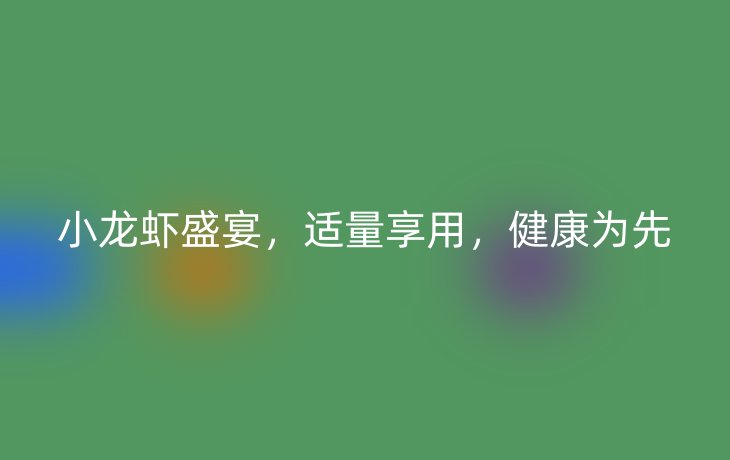 小龙虾盛宴,适量享用,健康为先