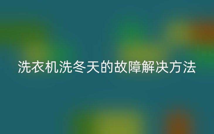 洗衣机洗冬天的故障解决方法