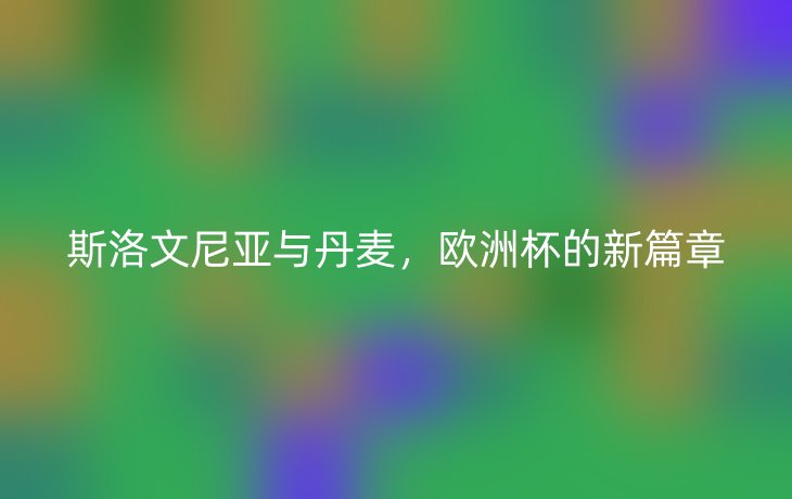 斯洛文尼亚与丹麦,欧洲杯的新篇章