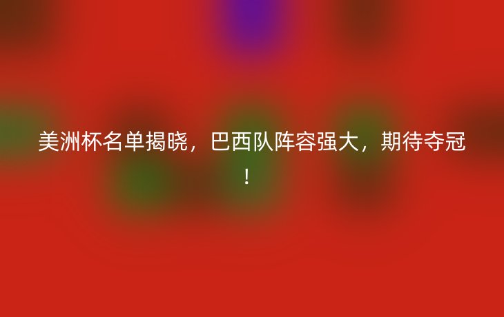 美洲杯名单揭晓，巴西队阵容强大，期待夺冠！