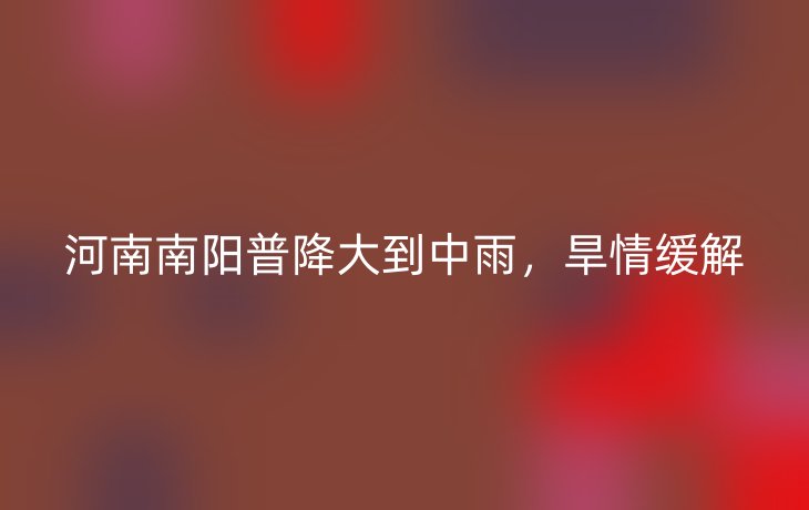 河南南阳普降大到中雨,旱情缓解