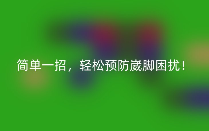简单一招,轻松预防崴脚困扰!