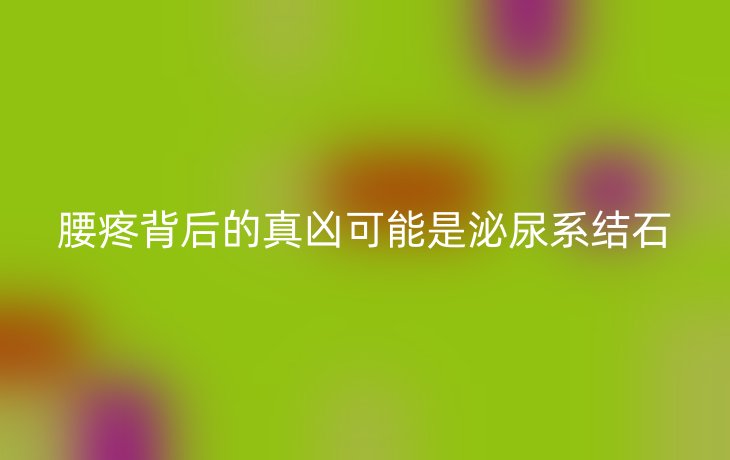 腰疼背后的真凶可能是泌尿系结石
