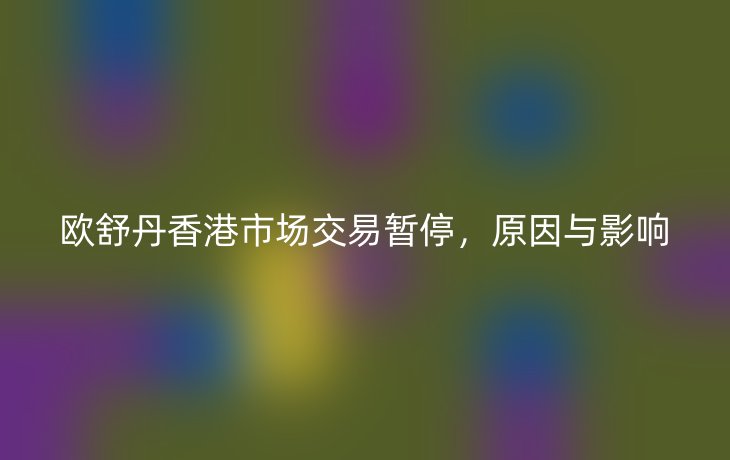 欧舒丹香港市场交易暂停，原因与影响