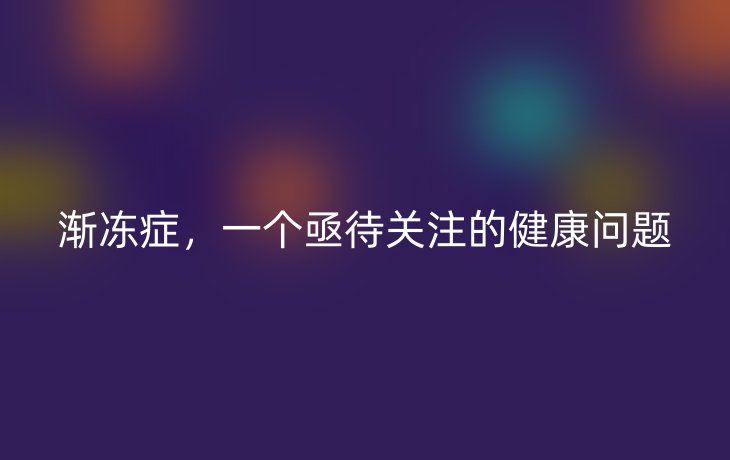 渐冻症,一个亟待关注的健康问题