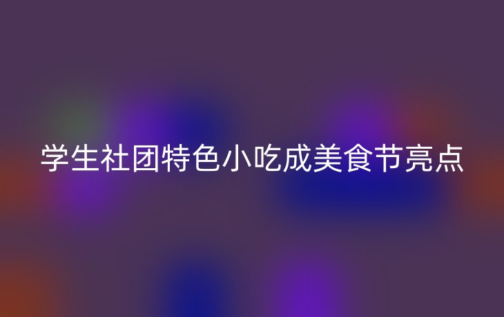 学生社团特色小吃成美食节亮点