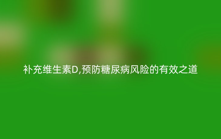 补充维生素D,预防糖尿病风险的有效之道