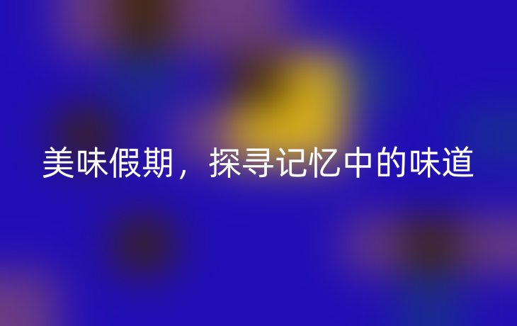 美味假期,探寻记忆中的味道