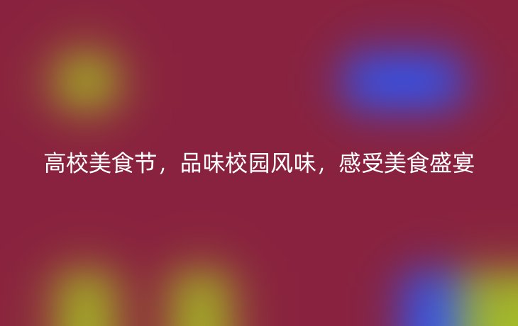 高校美食节，品味校园风味，感受美食盛宴