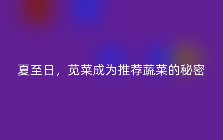 夏至日，苋菜成为推荐蔬菜的秘密