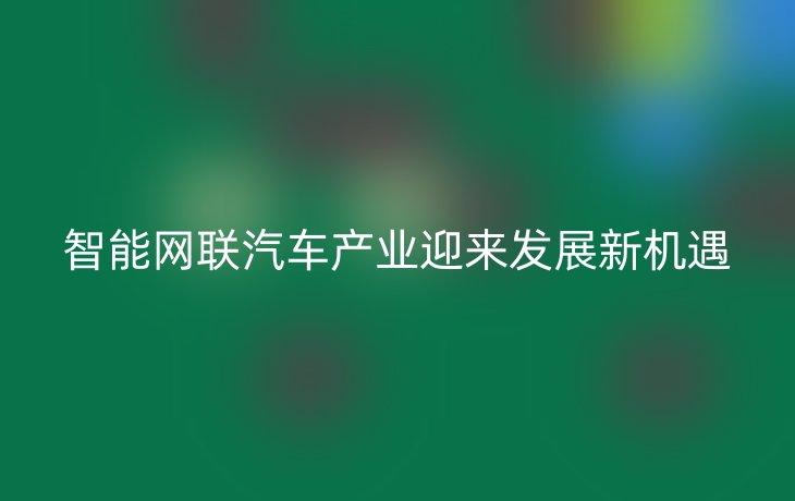 智能网联汽车产业迎来发展新机遇
