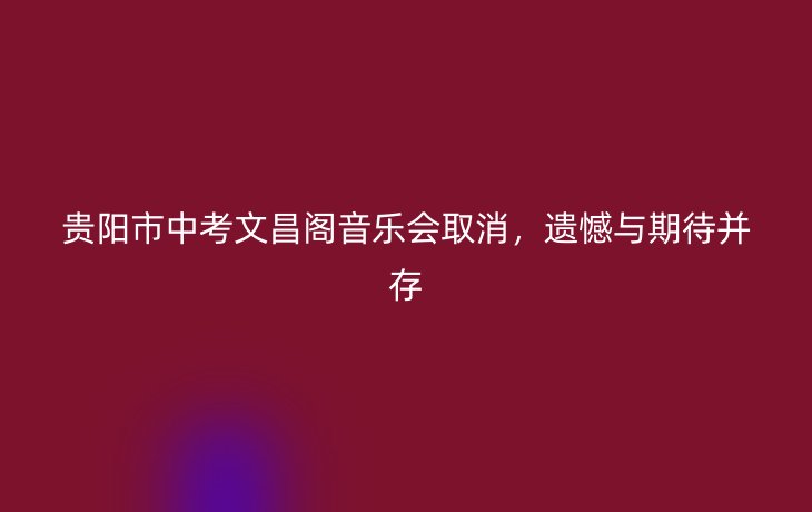 贵阳市中考文昌阁音乐会取消，遗憾与期待并存