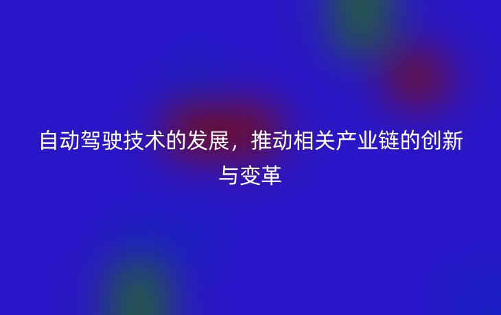 自动驾驶技术的发展,推动相关产业链的创新与变革