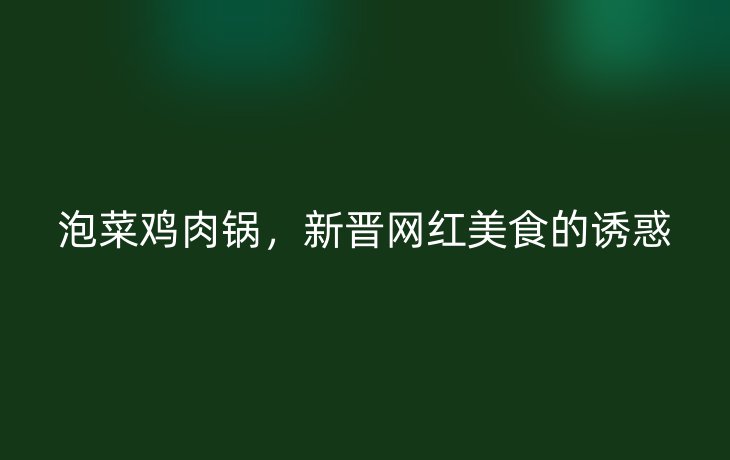 泡菜鸡肉锅,新晋网红美食的诱惑